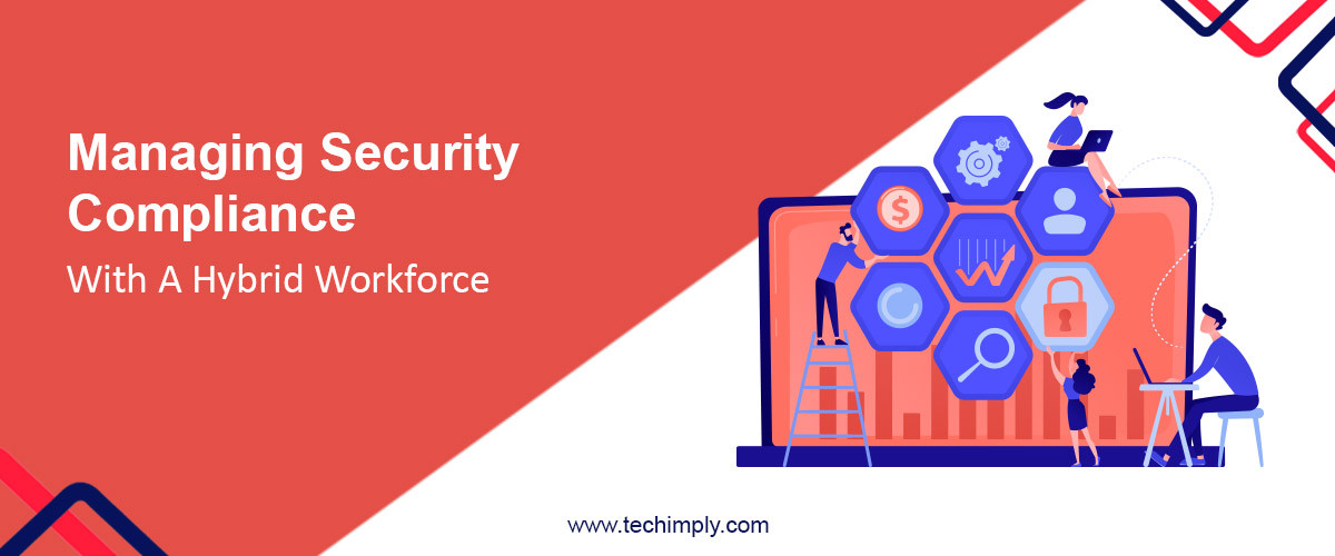 Managing Security Compliance With A Hybrid Workforce